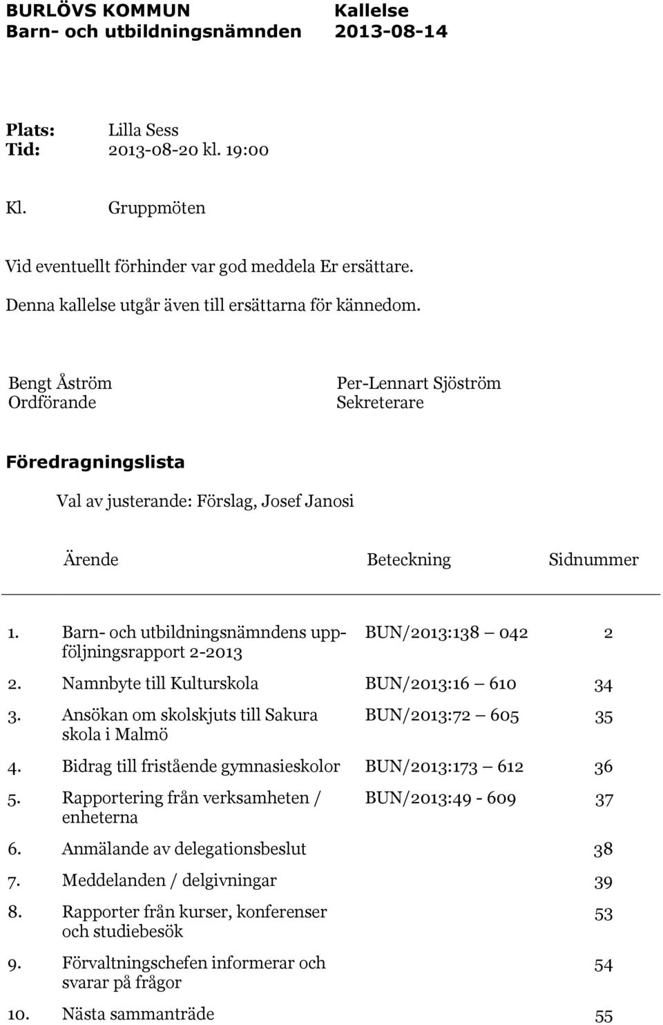 Bengt Åström Ordförande Per-Lennart Sjöström Sekreterare Föredragningslista Val av justerande: Förslag, Josef Janosi Ärende Beteckning Sidnummer 1.