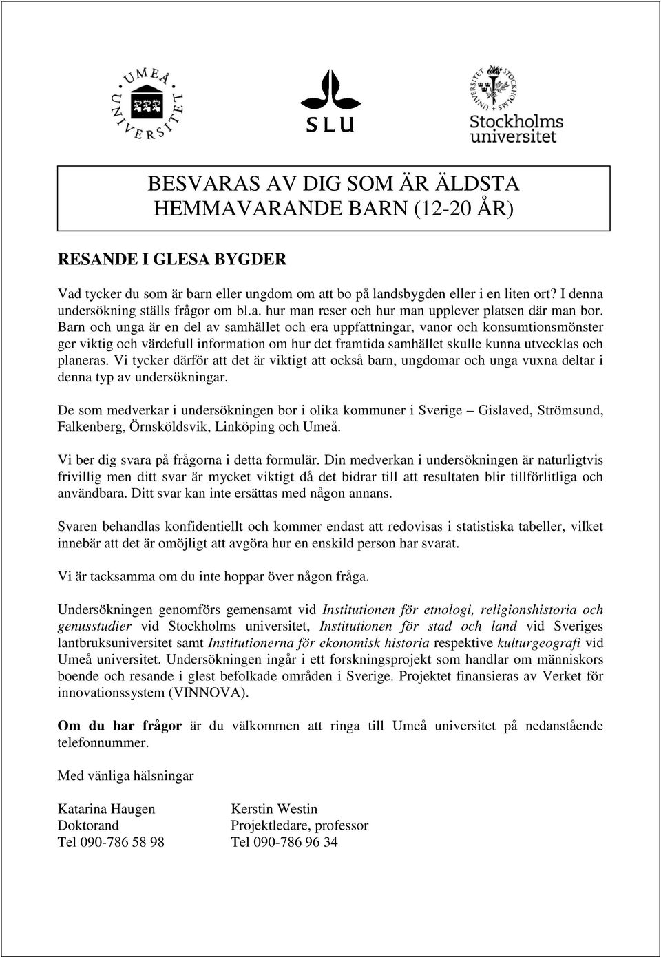 Barn och unga är en del av samhället och era uppfattningar, vanor och konsumtionsmönster ger viktig och värdefull information om hur det framtida samhället skulle kunna utvecklas och planeras.