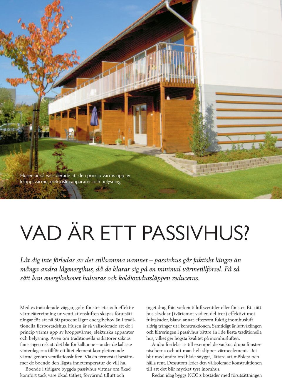 På så sätt kan energibehovet halveras och koldioxidutsläppen reduceras. Med extraisolerade väggar, golv, fönster etc.