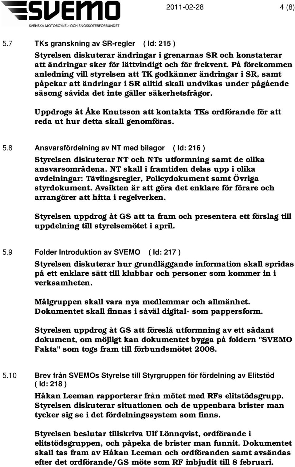 Uppdrogs åt Åke Knutsson att kontakta TKs ordförande för att reda ut hur detta skall genomföras. 5.