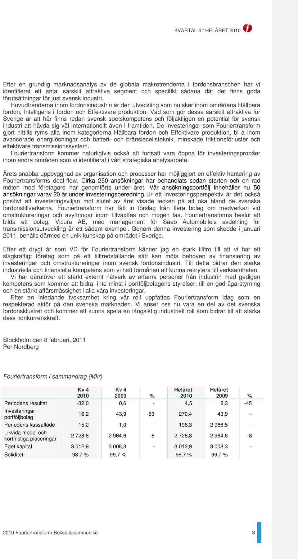 Vad som gör dessa särskilt attraktiva för Sverige är att här finns redan svensk spetskompetens och följaktligen en potential för svensk industri att hävda sig väl internationellt även i framtiden.