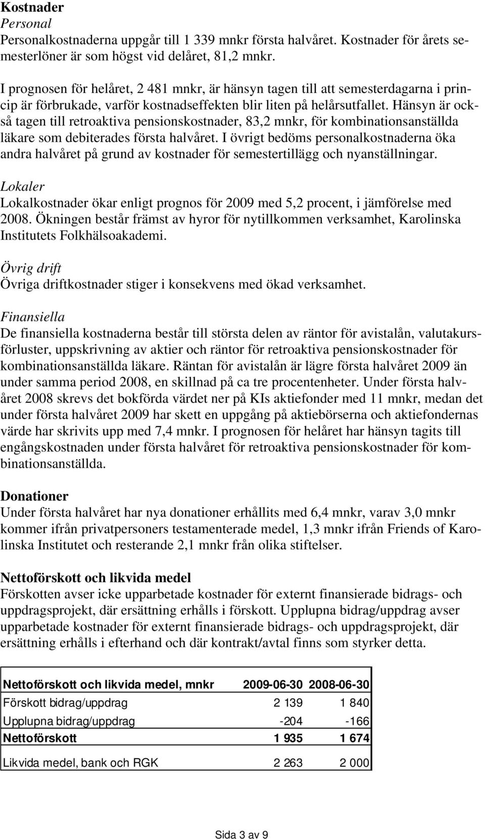 Hänsyn är också tagen till retroaktiva pensionskostnader, 83,2 mnkr, för kombinationsanställda läkare som debiterades första halvåret.