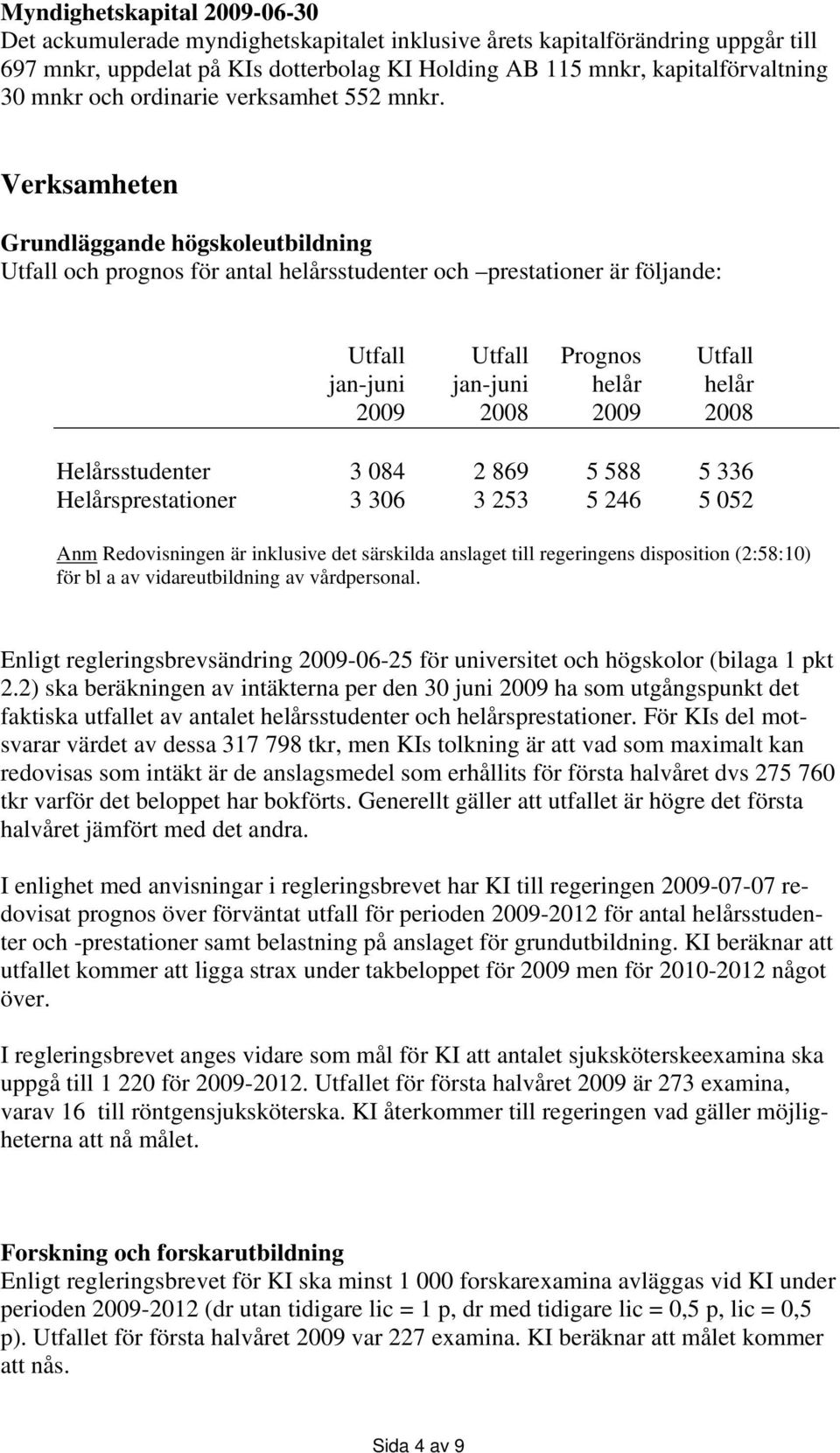 Verksamheten Grundläggande högskoleutbildning Utfall och prognos för antal helårsstudenter och prestationer är följande: Utfall Utfall Prognos Utfall jan-juni jan-juni helår helår 2009 2008 2009 2008