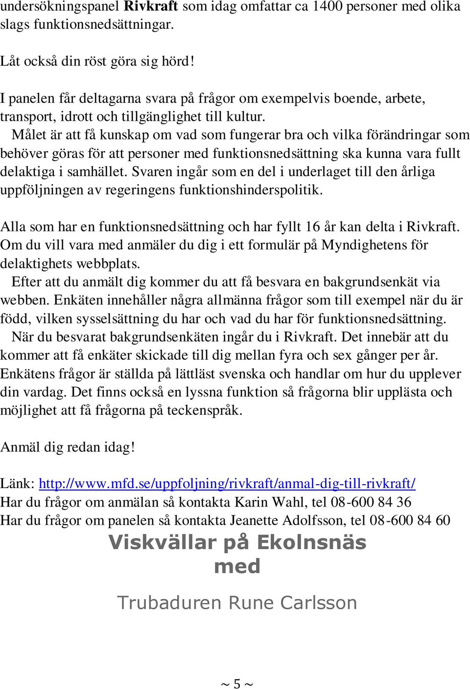 Målet är att få kunskap om vad som fungerar bra och vilka förändringar som behöver göras för att personer med funktionsnedsättning ska kunna vara fullt delaktiga i samhället.