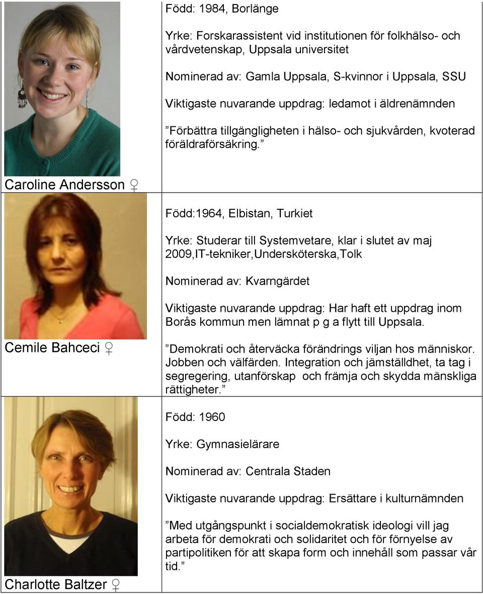 Caroline Andersson Född:1964, Elbistan, Turkiet Yrke: Studerar till Systemvetare, klar i slutet av maj 2009,IT-tekniker,Undersköterska,Tolk Nominerad av: Kvarngärdet Viktigaste nuvarande uppdrag: Har