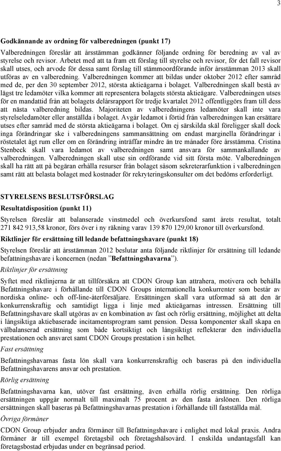 valberedning. Valberedningen kommer att bildas under oktober 2012 efter samråd med de, per den 30 september 2012, största aktieägarna i bolaget.