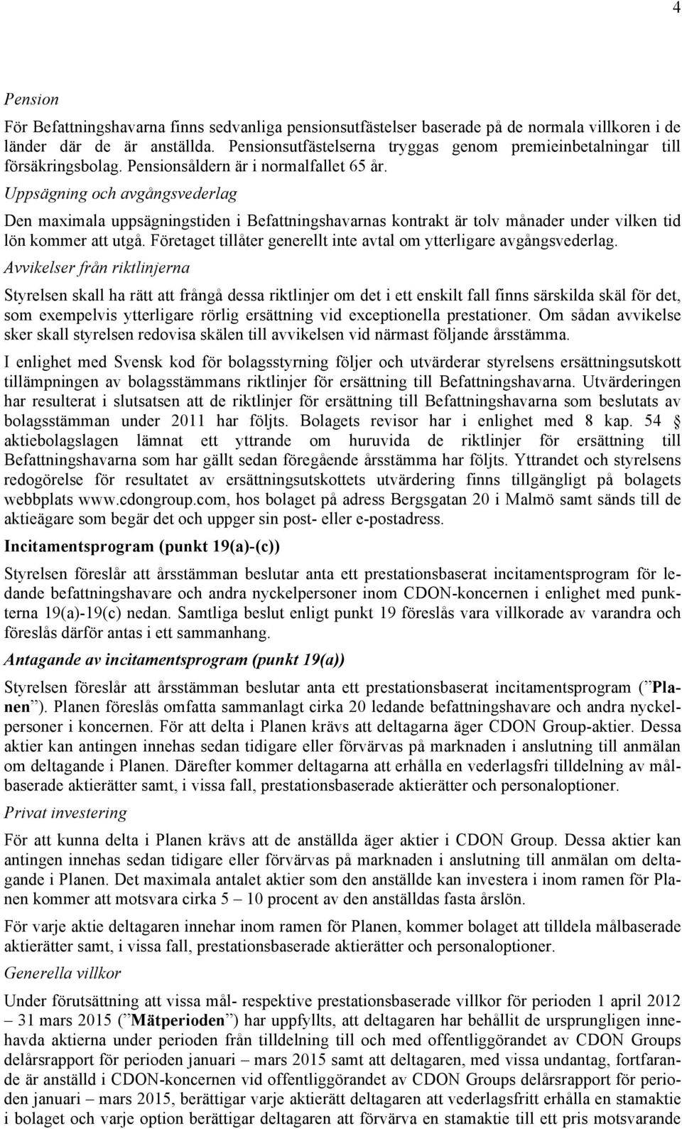 Uppsägning och avgångsvederlag Den maximala uppsägningstiden i Befattningshavarnas kontrakt är tolv månader under vilken tid lön kommer att utgå.