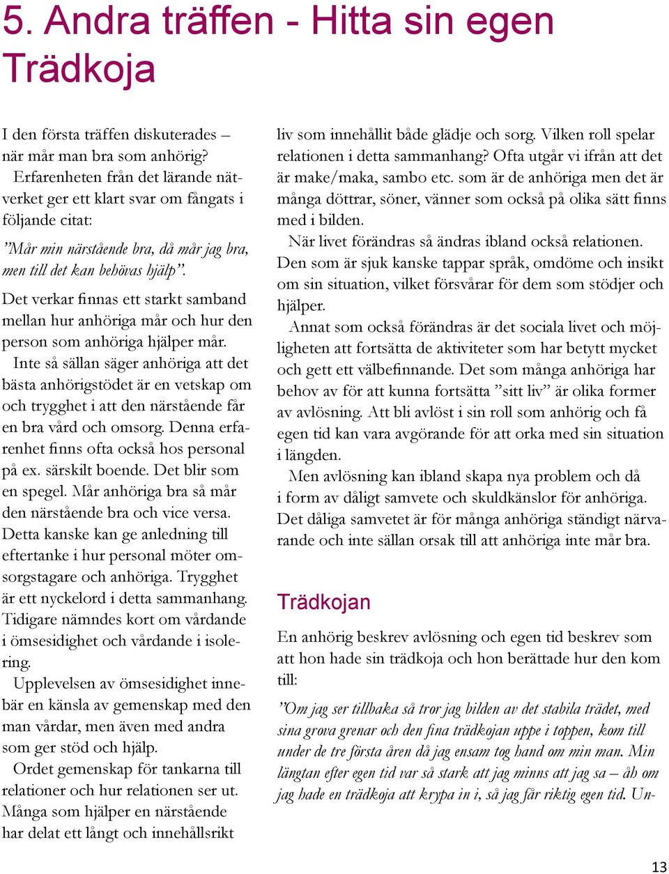 Det verkar finnas ett starkt samband mellan hur anhöriga mår och hur den person som anhöriga hjälper mår.