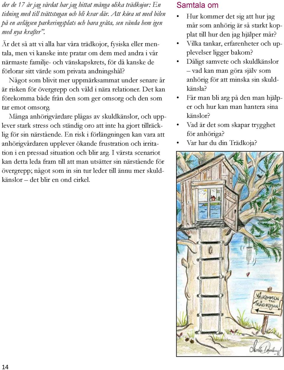 Är det så att vi alla har våra trädkojor, fysiska eller mentala, men vi kanske inte pratar om dem med andra i vår närmaste familje- och vänskapskrets, för då kanske de förlorar sitt värde som privata