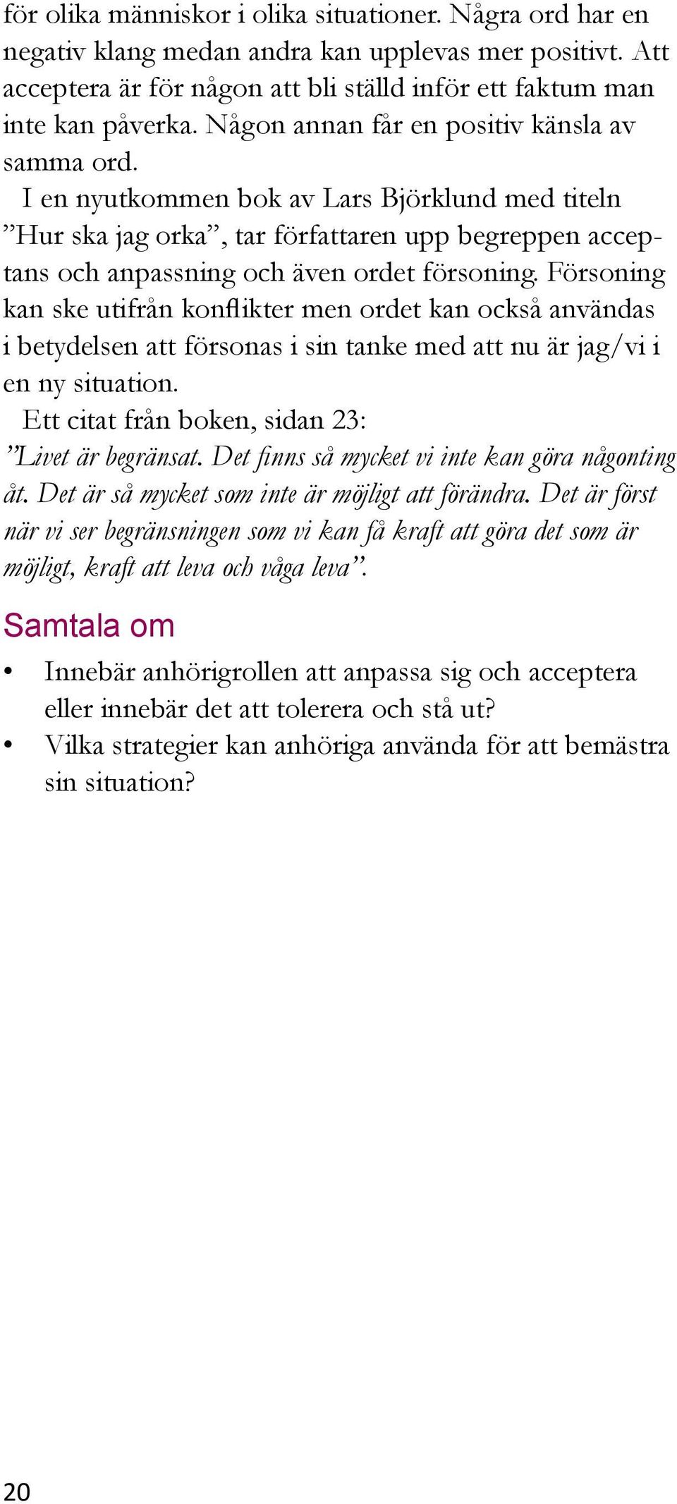 Försoning kan ske utifrån konflikter men ordet kan också användas i betydelsen att försonas i sin tanke med att nu är jag/vi i en ny situation. Ett citat från boken, sidan 23: Livet är begränsat.