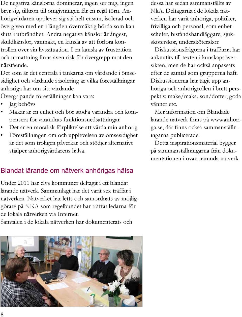 Andra negativa känslor är ångest, skuldkänslor, vanmakt, en känsla av att förlora kontrollen över sin livssituation.