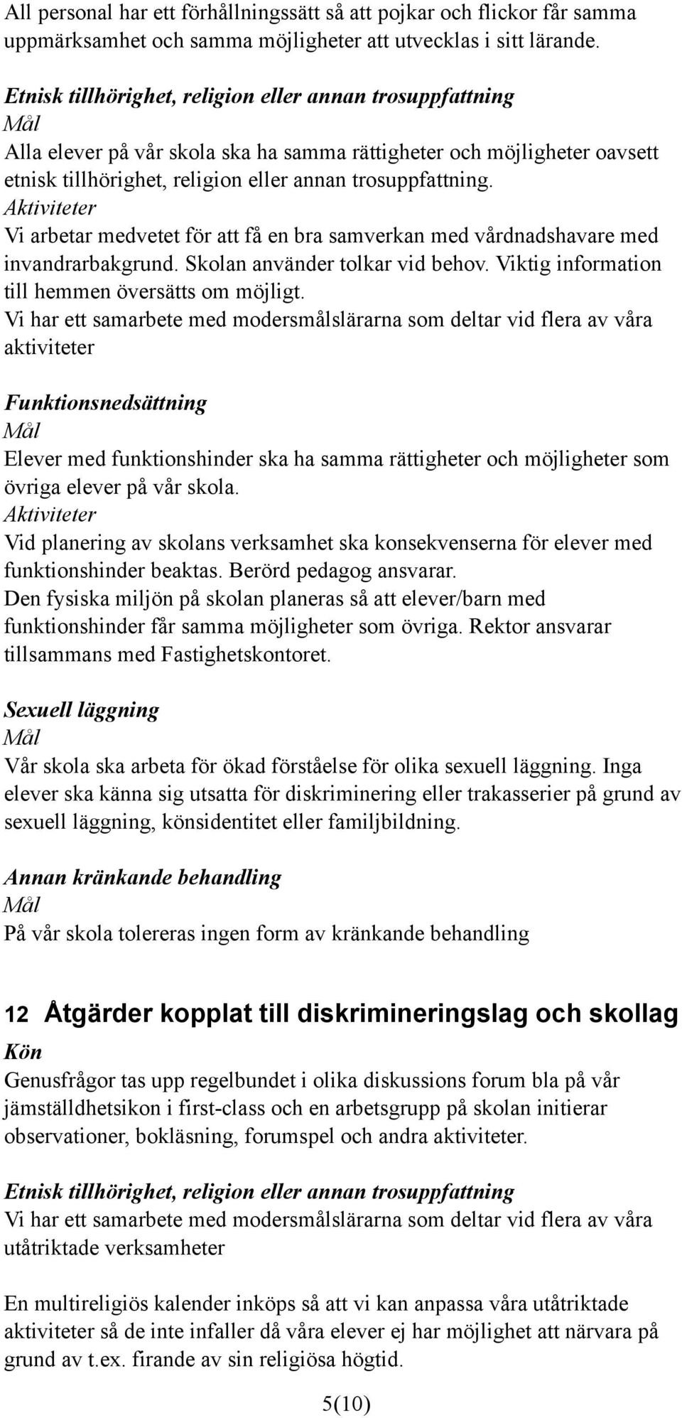 Aktiviteter Vi arbetar medvetet för att få en bra samverkan med vårdnadshavare med invandrarbakgrund. Skolan använder tolkar vid behov. Viktig information till hemmen översätts om möjligt.