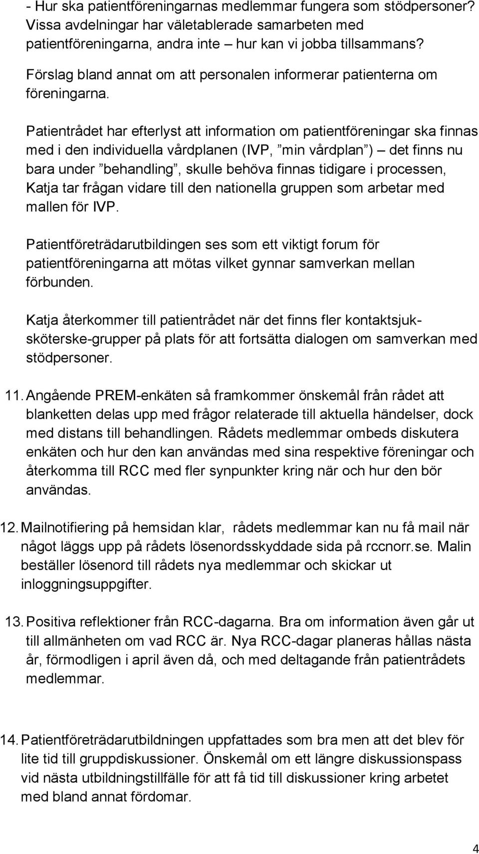 Patientrådet har efterlyst att information om patientföreningar ska finnas med i den individuella vårdplanen (IVP, min vårdplan ) det finns nu bara under behandling, skulle behöva finnas tidigare i