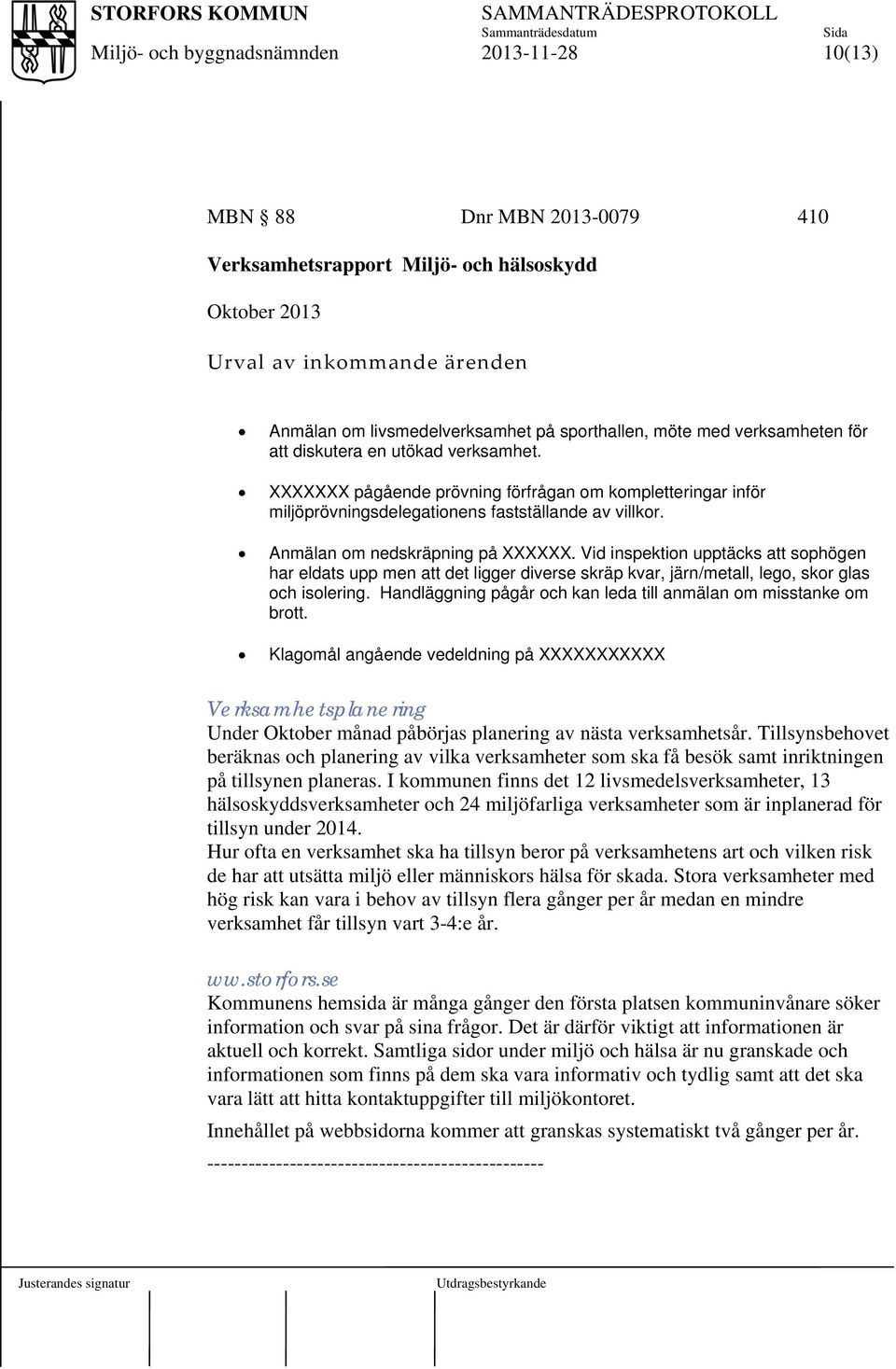 Vid inspektion upptäcks att sophögen har eldats upp men att det ligger diverse skräp kvar, järn/metall, lego, skor glas och isolering.