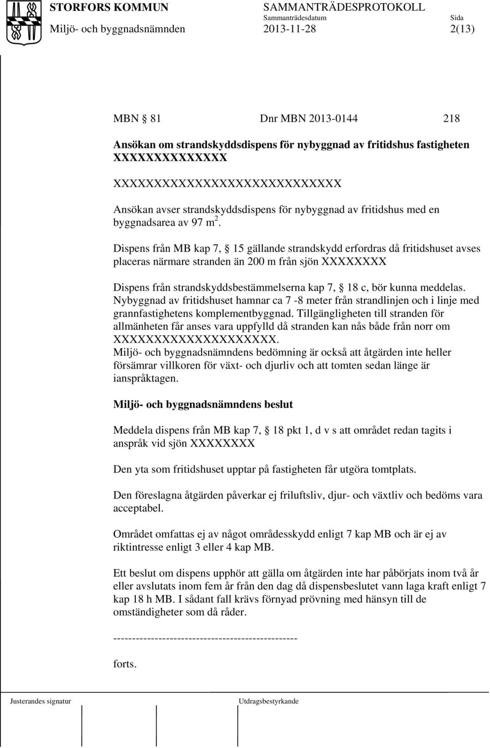 Dispens från MB kap 7, 15 gällande strandskydd erfordras då fritidshuset avses placeras närmare stranden än 200 m från sjön XXXXXXXX Dispens från strandskyddsbestämmelserna kap 7, 18 c, bör kunna