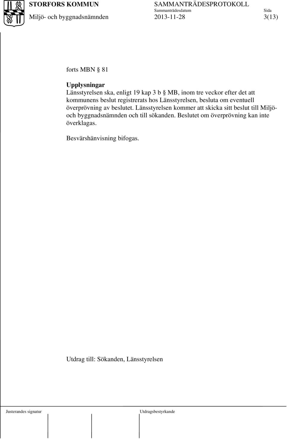 Länsstyrelsen kommer att skicka sitt beslut till Miljöoch byggnadsnämnden och till sökanden.