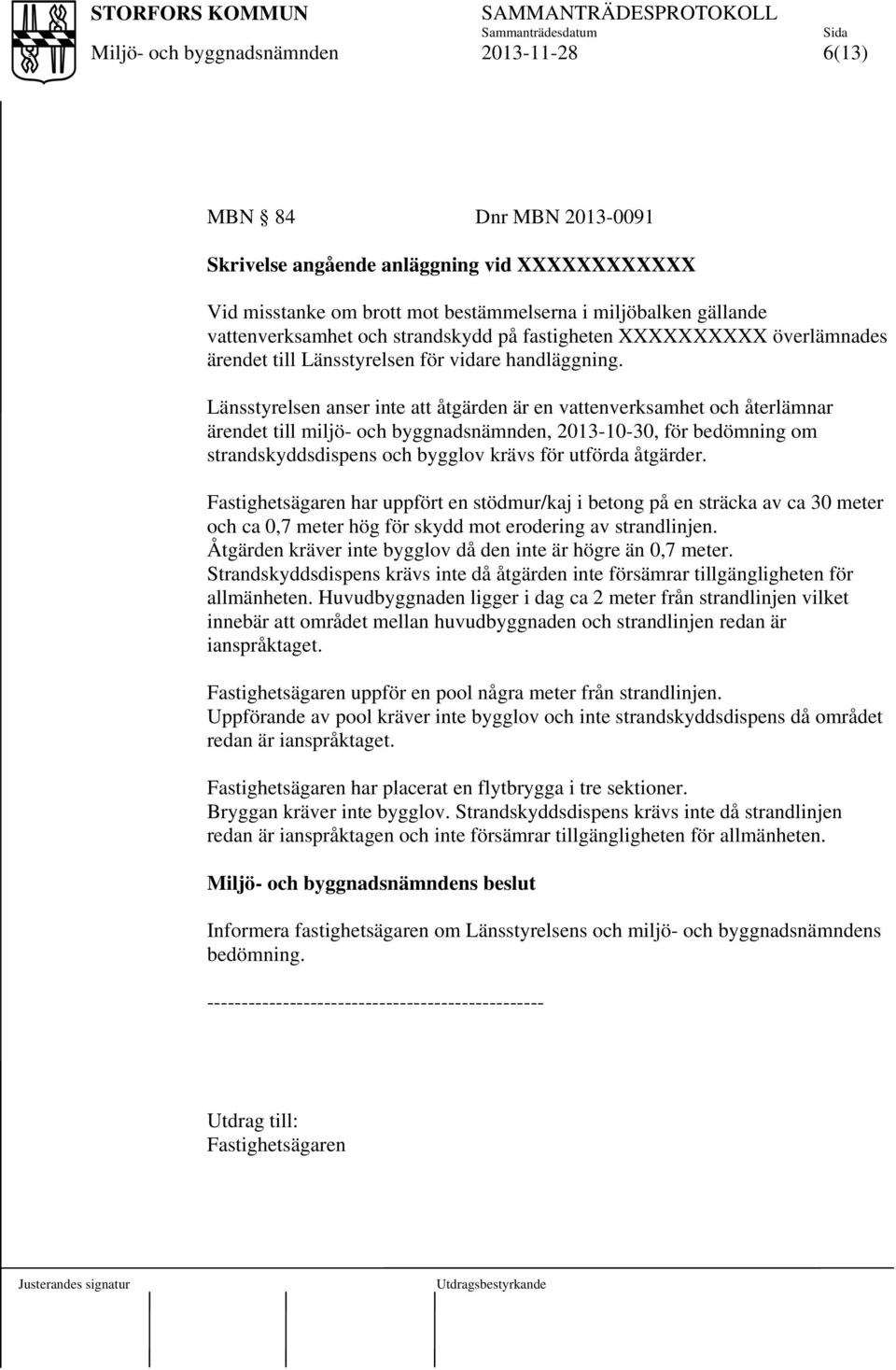 Länsstyrelsen anser inte att åtgärden är en vattenverksamhet och återlämnar ärendet till miljö- och byggnadsnämnden, 2013-10-30, för bedömning om strandskyddsdispens och bygglov krävs för utförda