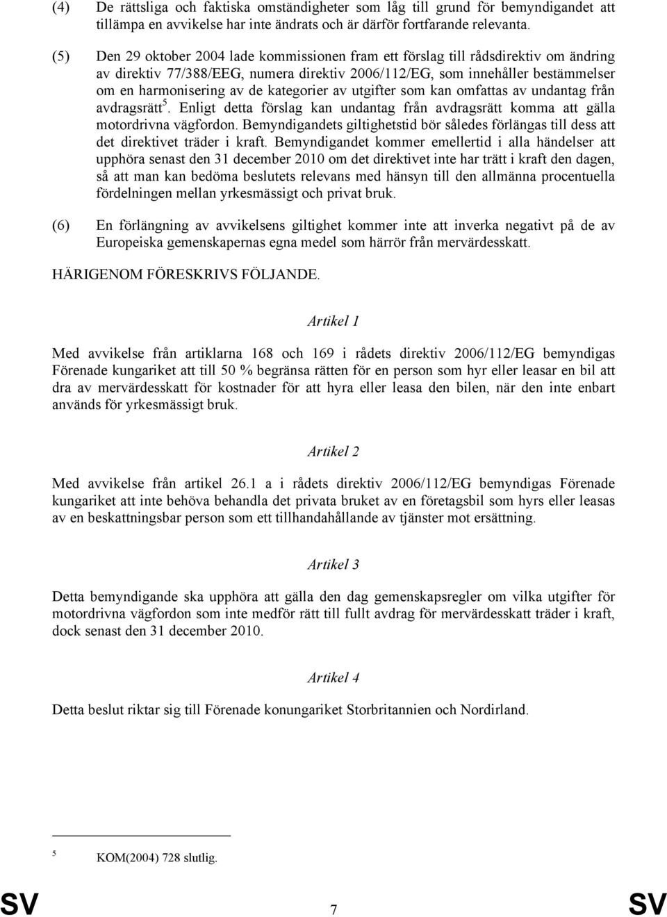 kategorier av utgifter som kan omfattas av undantag från avdragsrätt 5. Enligt detta förslag kan undantag från avdragsrätt komma att gälla motordrivna vägfordon.