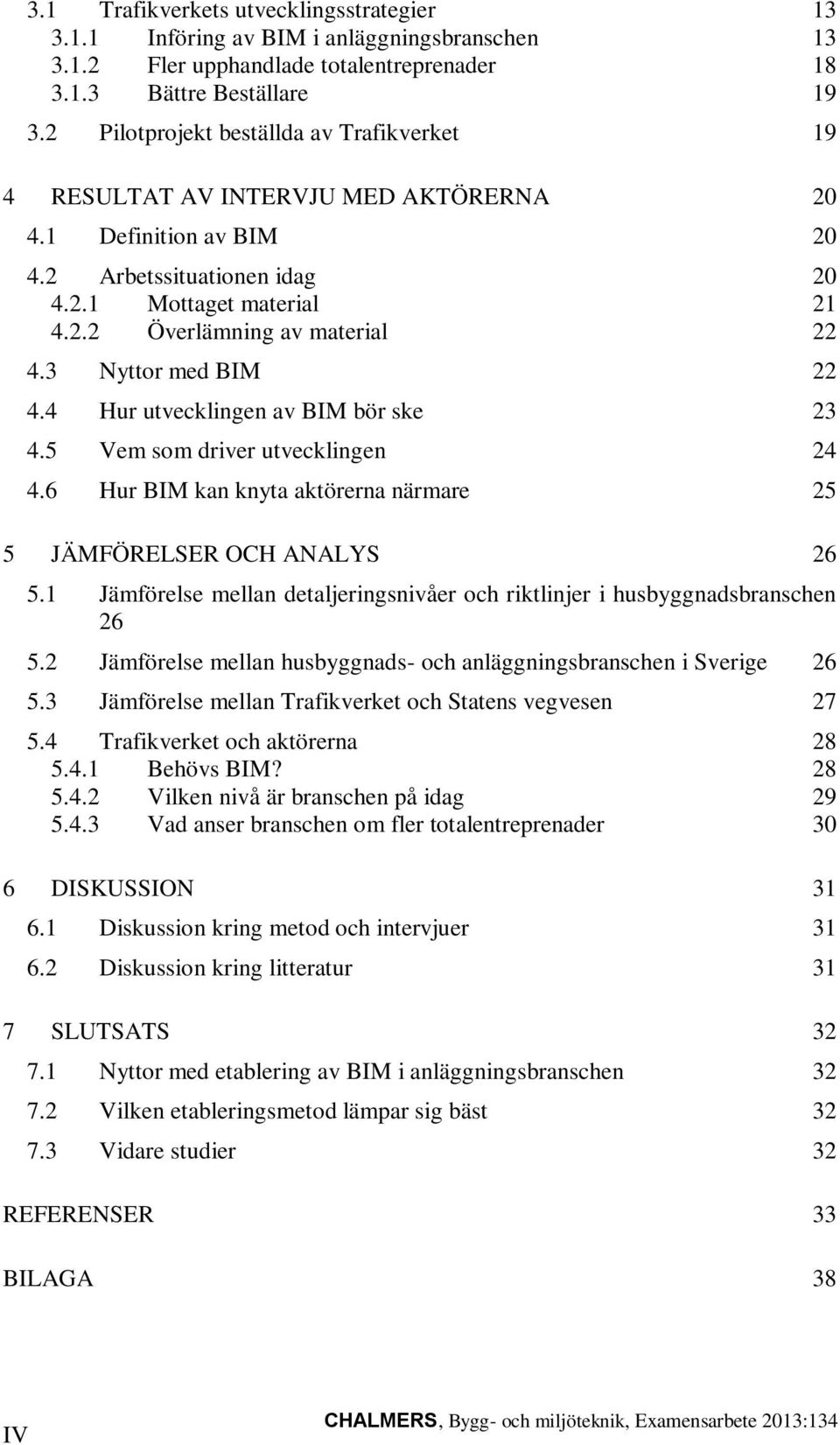 3 Nyttor med BIM 22 4.4 Hur utvecklingen av BIM bör ske 23 4.5 Vem som driver utvecklingen 24 4.6 Hur BIM kan knyta aktörerna närmare 25 5 JÄMFÖRELSER OCH ANALYS 26 5.