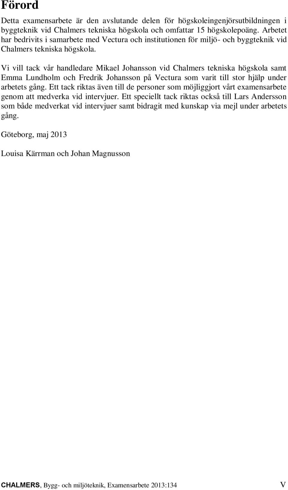 Vi vill tack vår handledare Mikael Johansson vid Chalmers tekniska högskola samt Emma Lundholm och Fredrik Johansson på Vectura som varit till stor hjälp under arbetets gång.