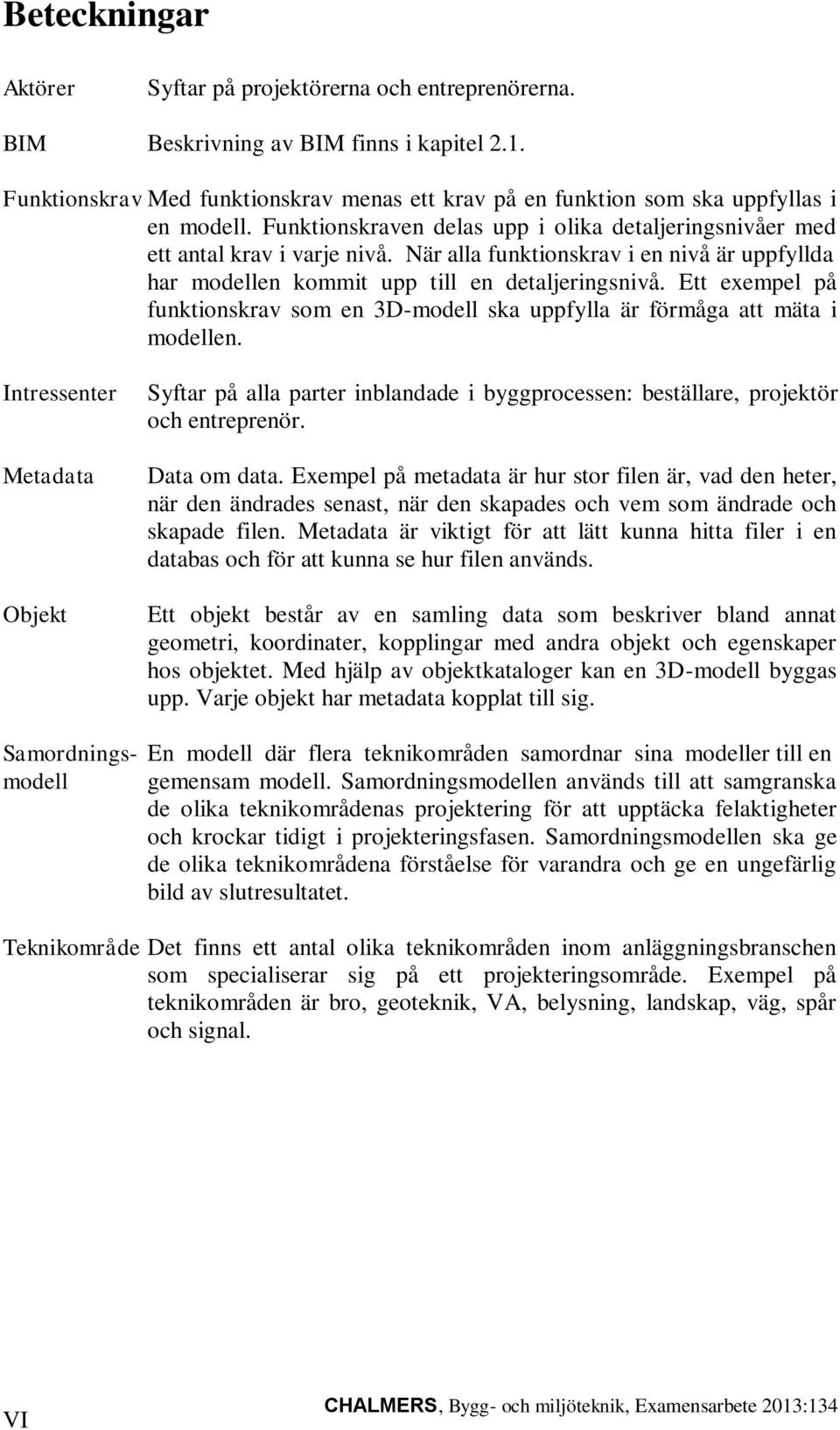 När alla funktionskrav i en nivå är uppfyllda har modellen kommit upp till en detaljeringsnivå. Ett exempel på funktionskrav som en 3D-modell ska uppfylla är förmåga att mäta i modellen.