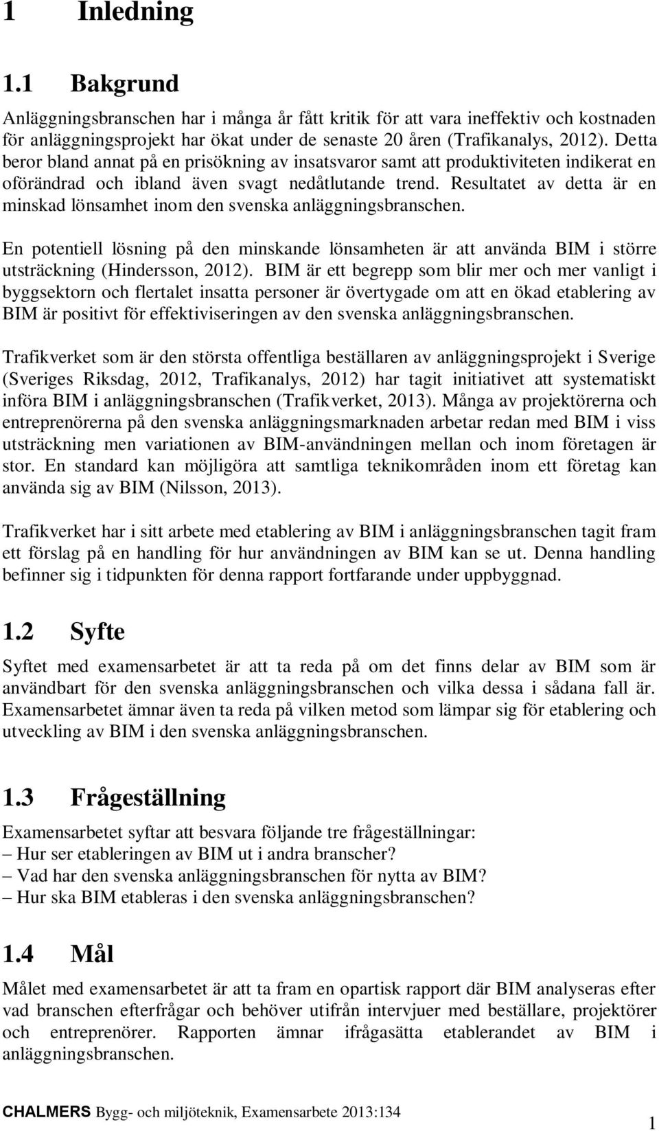 Resultatet av detta är en minskad lönsamhet inom den svenska anläggningsbranschen. En potentiell lösning på den minskande lönsamheten är att använda BIM i större utsträckning (Hindersson, 2012).