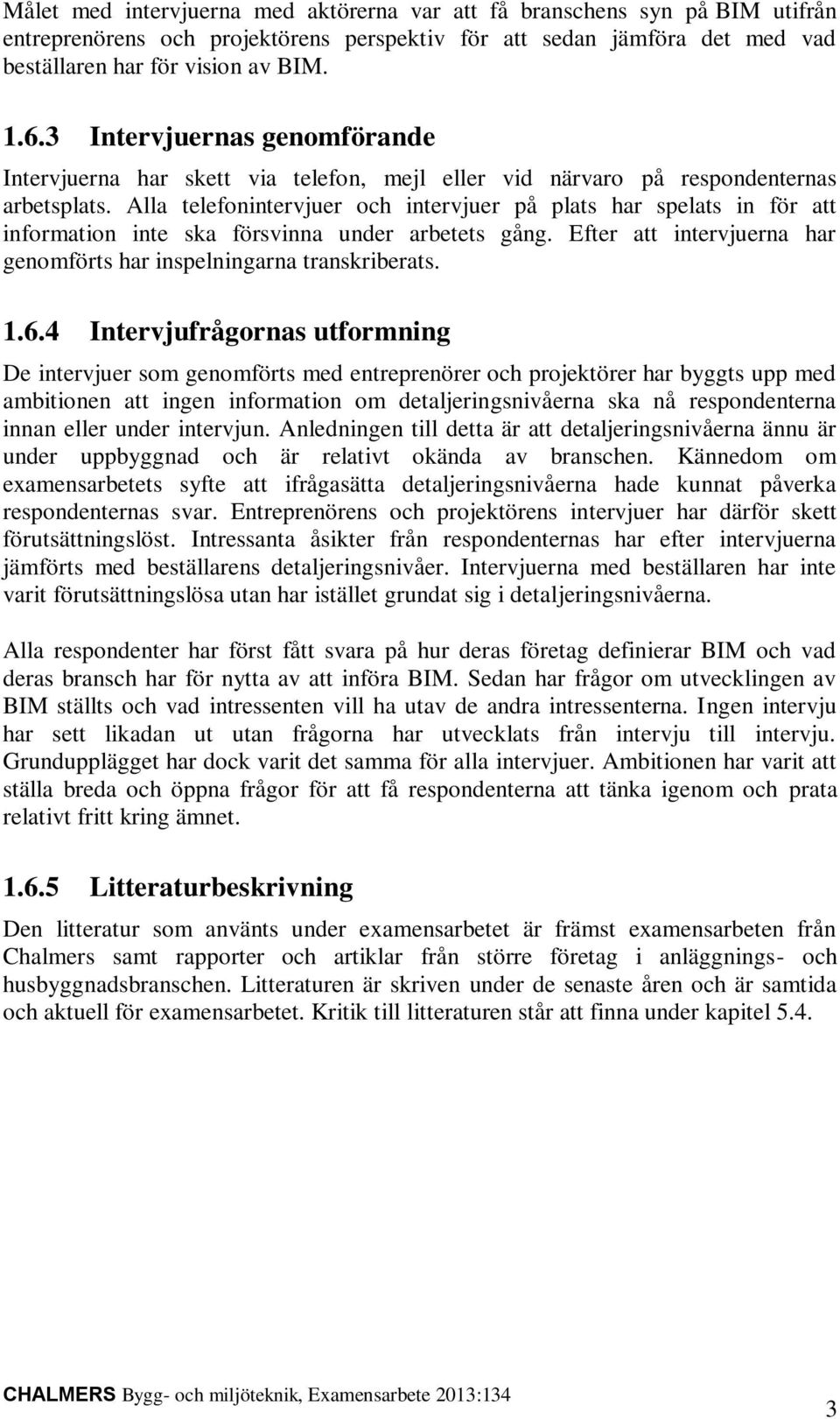 Alla telefonintervjuer och intervjuer på plats har spelats in för att information inte ska försvinna under arbetets gång. Efter att intervjuerna har genomförts har inspelningarna transkriberats. 1.6.