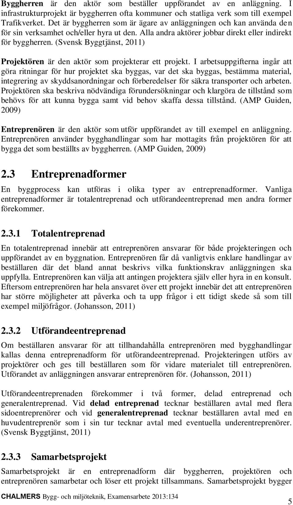 (Svensk Byggtjänst, 2011) Projektören är den aktör som projekterar ett projekt.