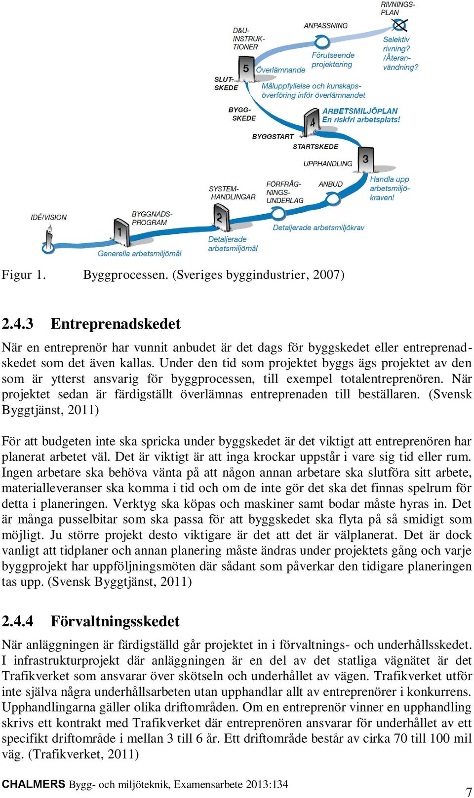 När projektet sedan är färdigställt överlämnas entreprenaden till beställaren.