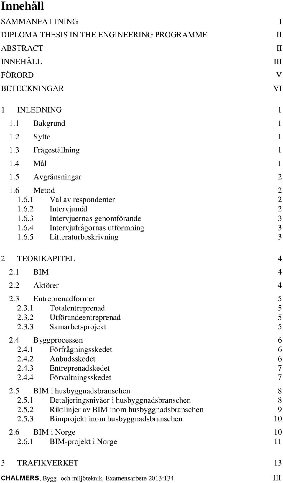 1 BIM 4 2.2 Aktörer 4 2.3 Entreprenadformer 5 2.3.1 Totalentreprenad 5 2.3.2 Utförandeentreprenad 5 2.3.3 Samarbetsprojekt 5 2.4 Byggprocessen 6 2.4.1 Förfrågningsskedet 6 2.4.2 Anbudsskedet 6 2.4.3 Entreprenadskedet 7 2.