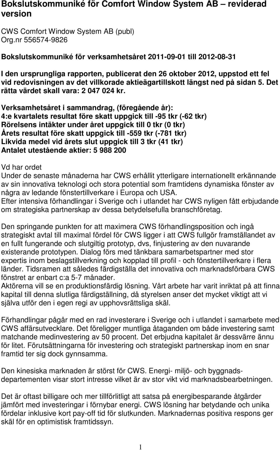 Verksamhetsåret i sammandrag, (föregående år): 4:e kvartalets resultat före skatt uppgick till -95 tkr (-62 tkr) Rörelsens intäkter under året uppgick till 0 tkr (0 tkr) Årets resultat före skatt