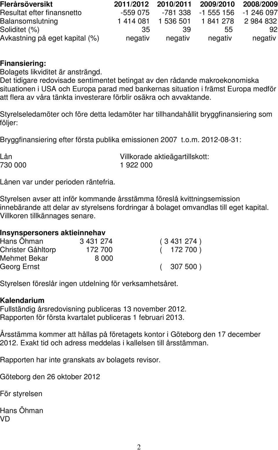 Det tidigare redovisade sentimentet betingat av den rådande makroekonomiska situationen i USA och Europa parad med bankernas situation i främst Europa medför att flera av våra tänkta investerare