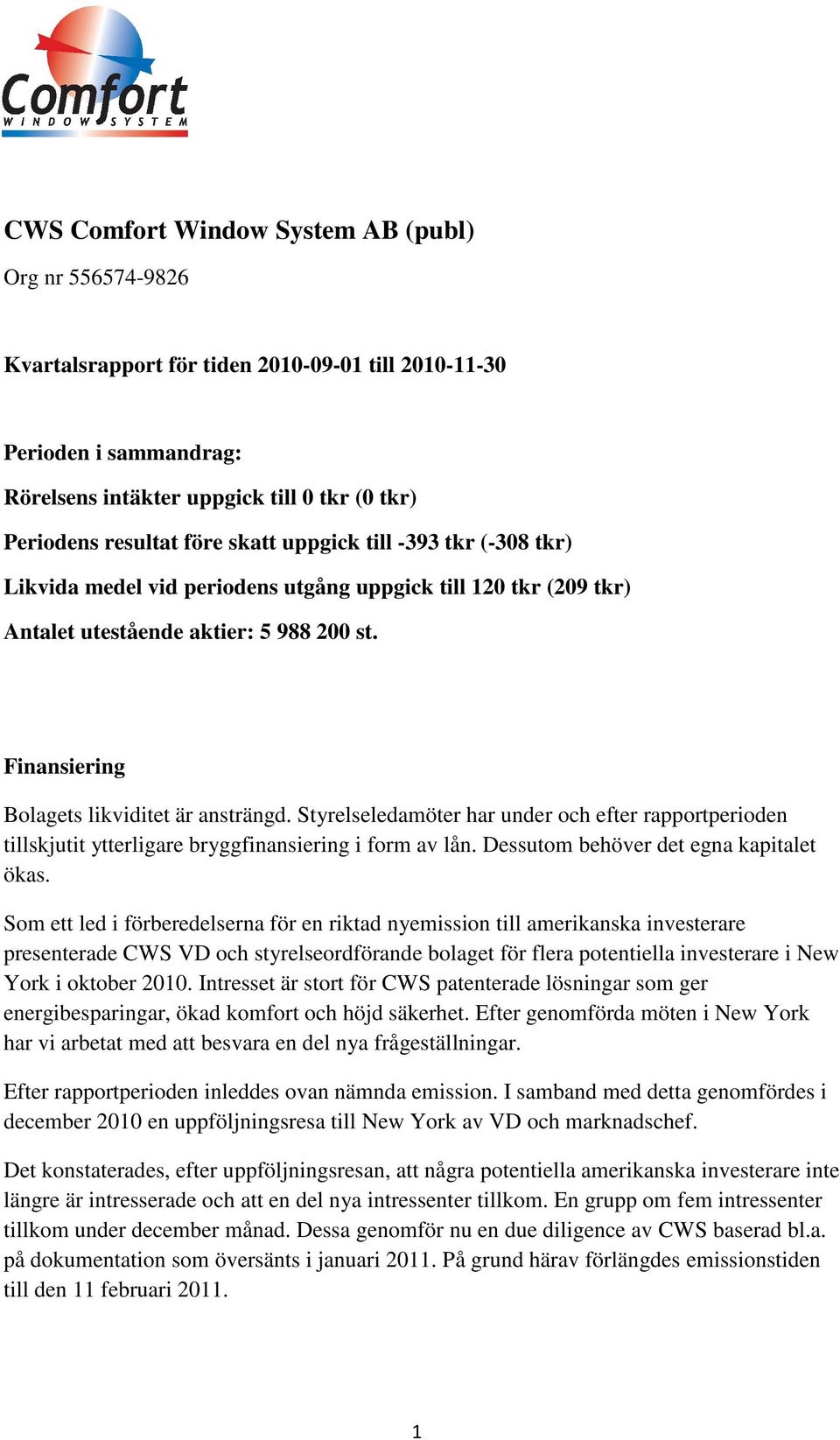 Styrelseledamöter har under och efter rapportperioden tillskjutit ytterligare bryggfinansiering i form av lån. Dessutom behöver det egna kapitalet ökas.