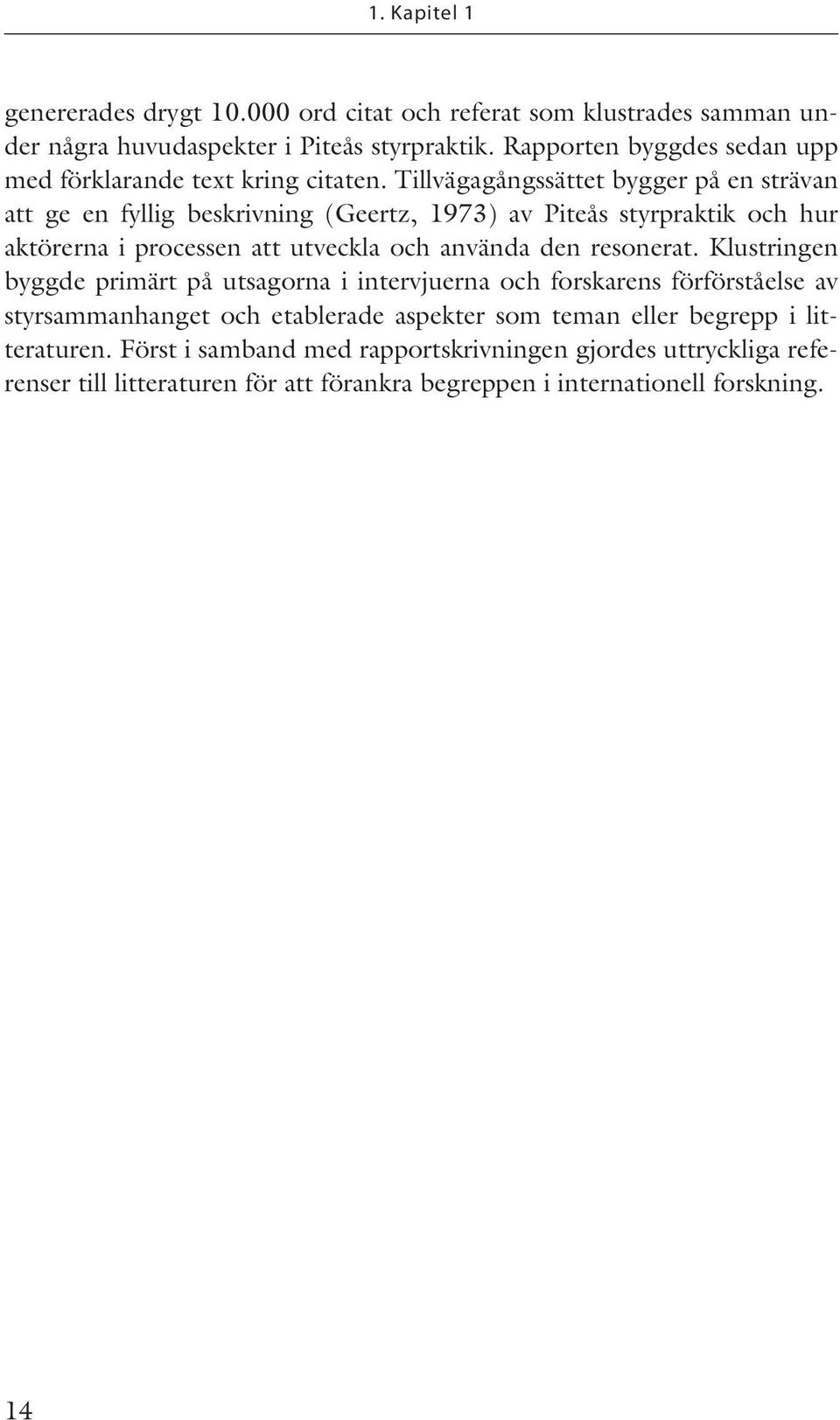 Tillvägagångssättet bygger på en strävan att ge en fyllig beskrivning (Geertz, 1973) av Piteås styrpraktik och hur aktörerna i processen att utveckla och använda den