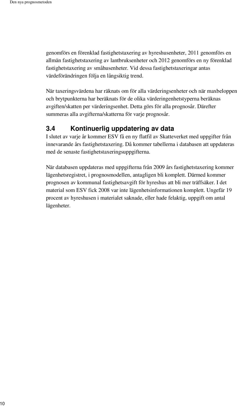 När taxeringsvärdena har räknats om för alla värderingsenheter och när maxbeloppen och brytpunkterna har beräknats för de olika värderingenhetstyperna beräknas avgiften/skatten per värderingsenhet.