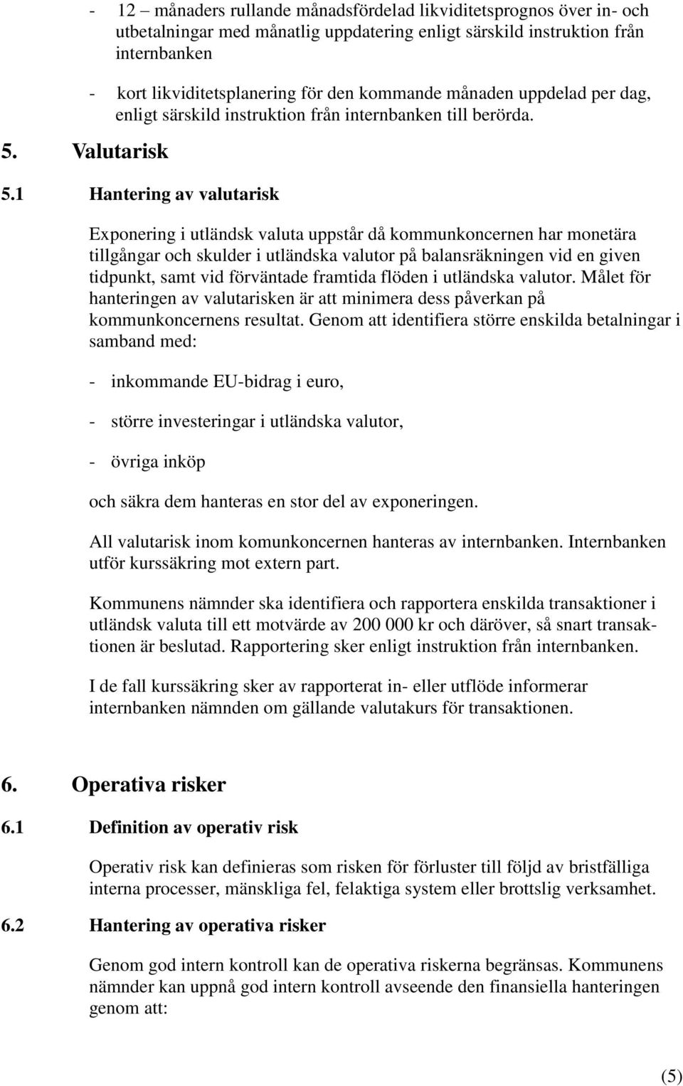 1 Hantering av valutarisk Exponering i utländsk valuta uppstår då kommunkoncernen har monetära tillgångar och skulder i utländska valutor på balansräkningen vid en given tidpunkt, samt vid förväntade