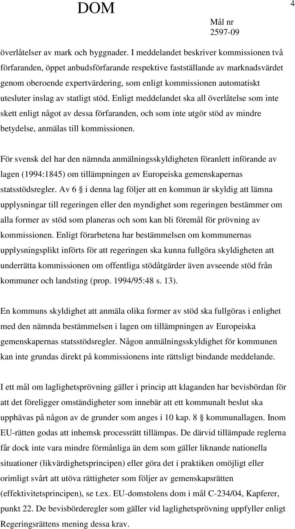 inslag av statligt stöd. Enligt meddelandet ska all överlåtelse som inte skett enligt något av dessa förfaranden, och som inte utgör stöd av mindre betydelse, anmälas till kommissionen.