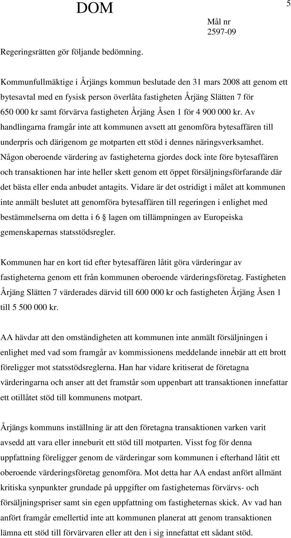 Åsen 1 för 4 900 000 kr. Av handlingarna framgår inte att kommunen avsett att genomföra bytesaffären till underpris och därigenom ge motparten ett stöd i dennes näringsverksamhet.