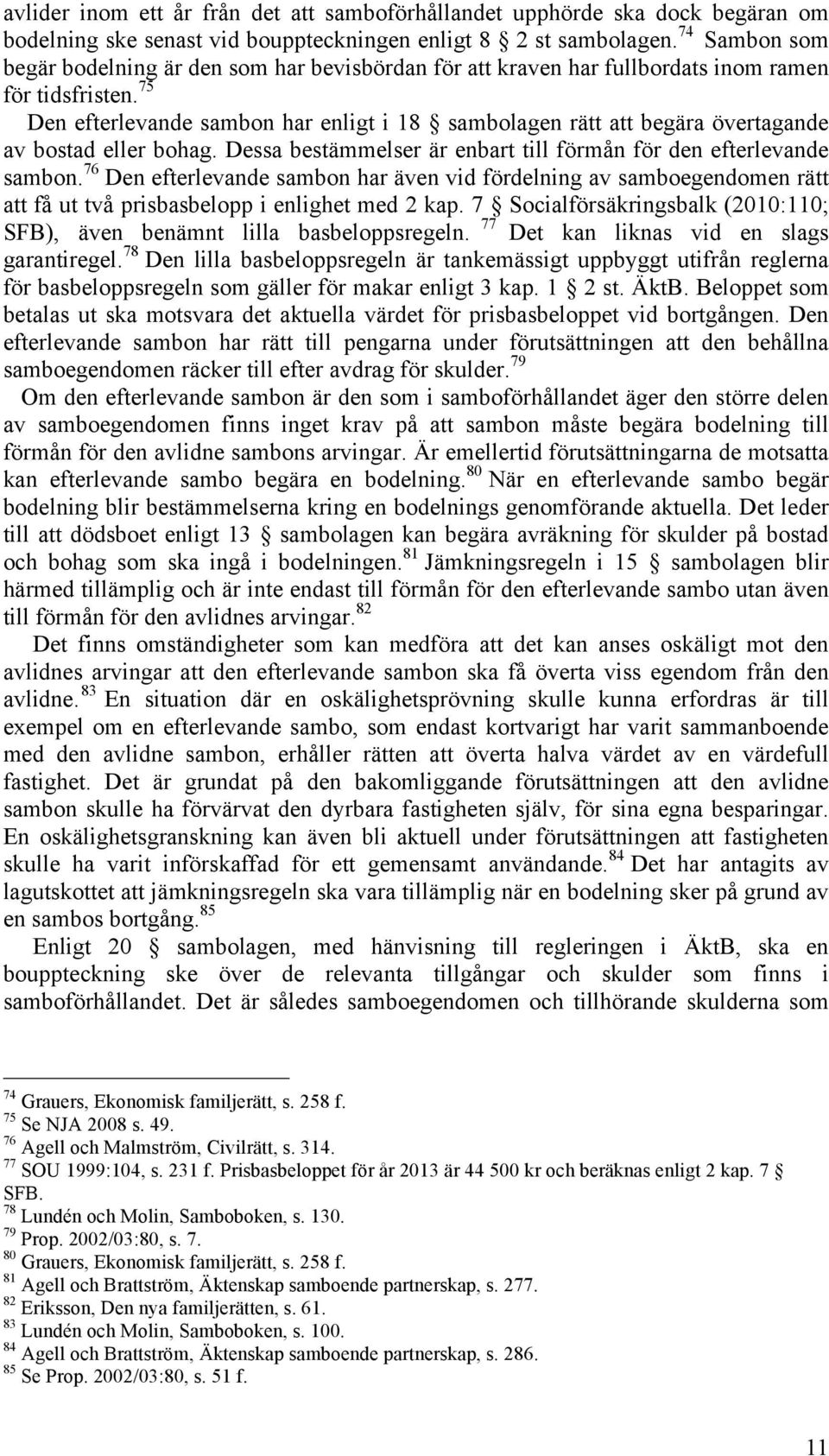 75 Den efterlevande sambon har enligt i 18 sambolagen rätt att begära övertagande av bostad eller bohag. Dessa bestämmelser är enbart till förmån för den efterlevande sambon.