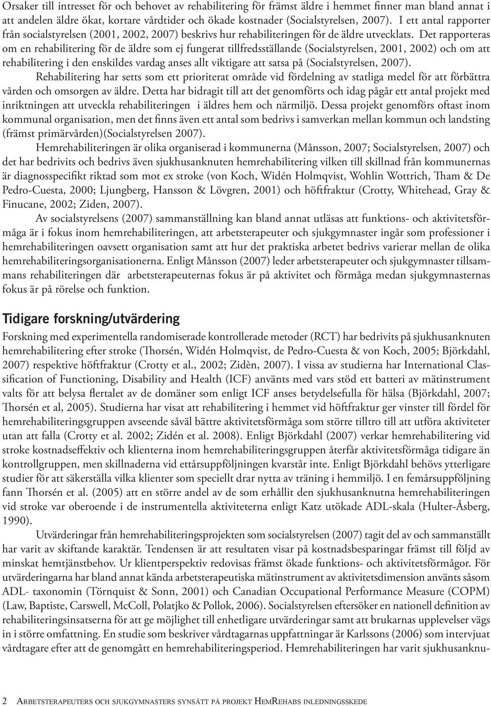 Det rapporteras om en rehabilitering för de äldre som ej fungerat tillfredsställande (Socialstyrelsen, 2001, 2002) och om att rehabilitering i den enskildes vardag anses allt viktigare att satsa på