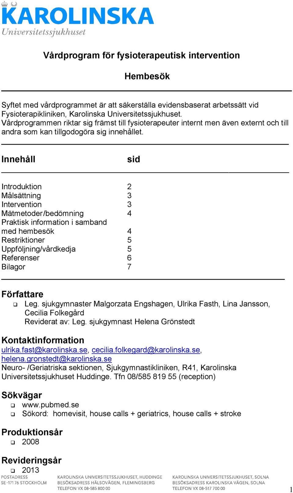 Innehåll sid Introduktion 2 Målsättning 3 Intervention 3 Mätmetoder /bedömning 4 Praktisk information i samband med hembesök 4 Restriktioner 5 Uppföljning/vårdkedja 5 Referenser 6 Bilagor 7