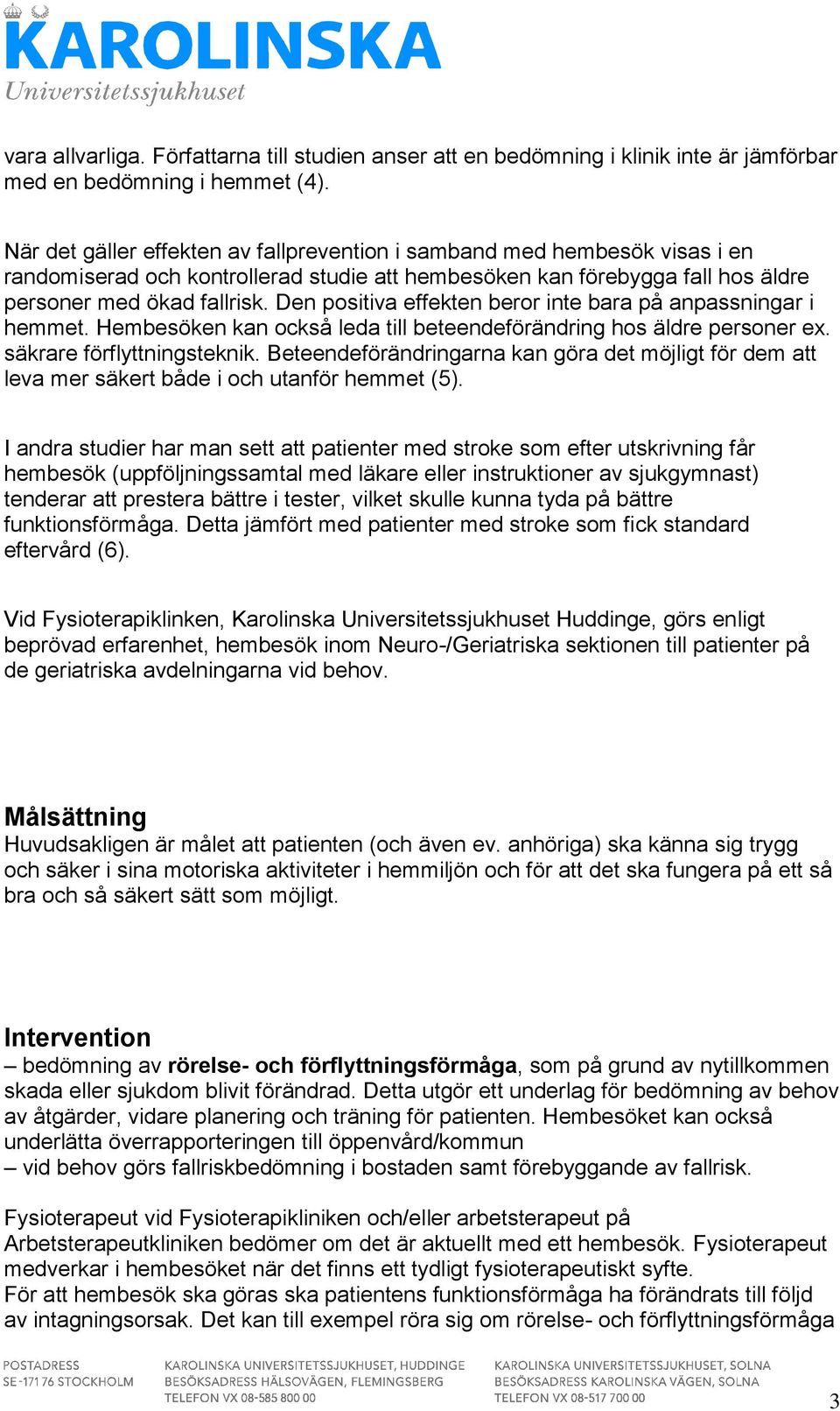 Den positiva effekten beror inte bara på anpassningar i hemmet. Hembesöken kan också leda till beteendeförändring hos äldre personer ex. säkrare förflyttningsteknik.