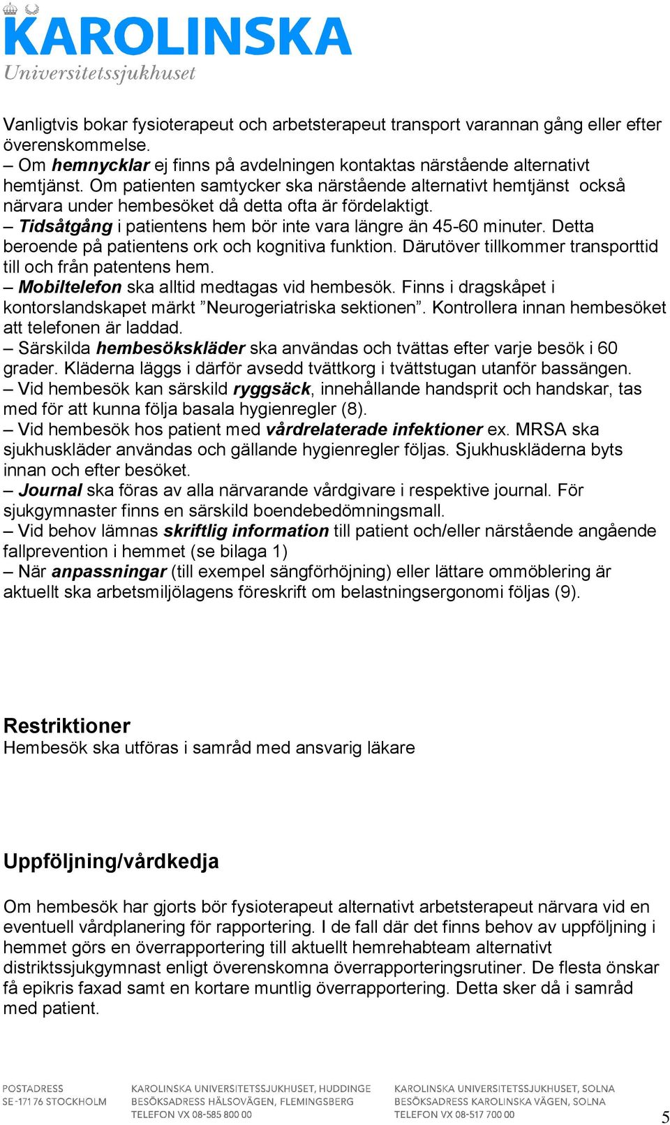 Detta beroende på patientens ork och kognitiva funktion. Därutöver tillkommer transporttid till och från patentens hem. Mobiltelefon ska alltid medtagas vid hembesök.