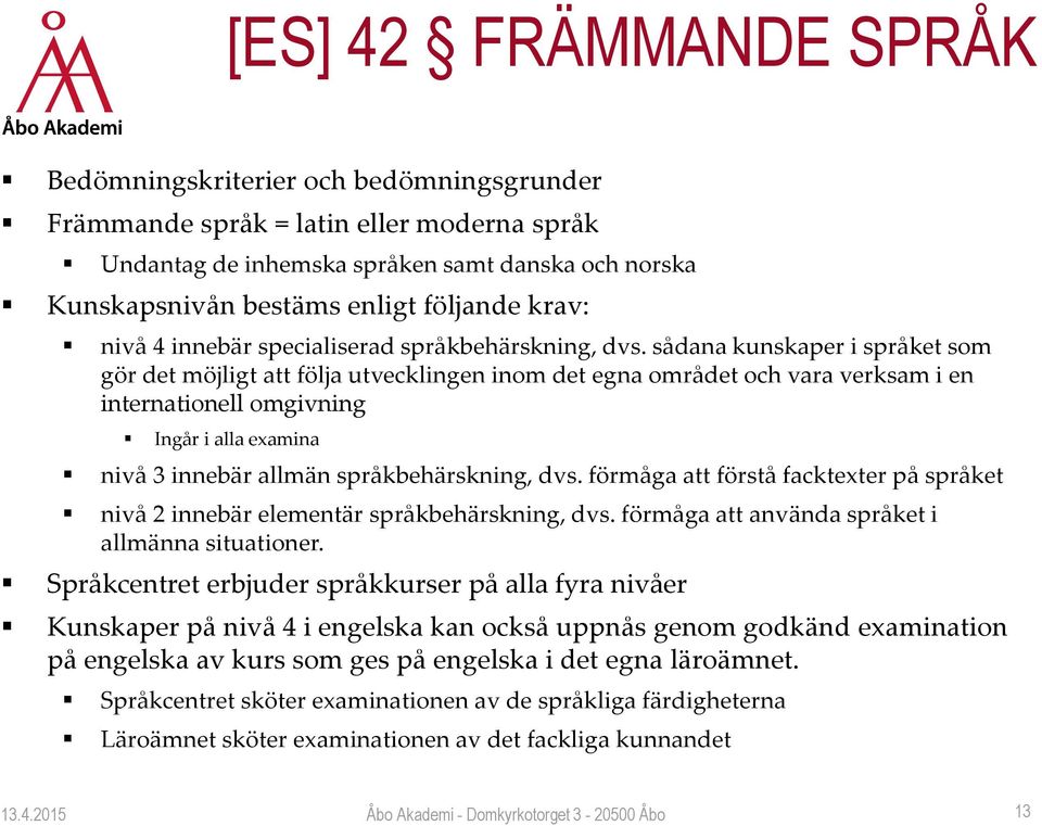 sådana kunskaper i språket som gör det möjligt att följa utvecklingen inom det egna området och vara verksam i en internationell omgivning Ingår i alla examina nivå 3 innebär allmän språkbehärskning,