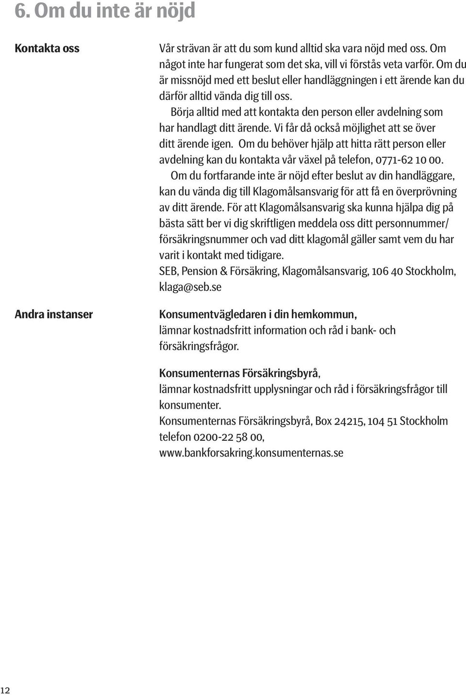 Vi får då också möjlighet att se över ditt ärende igen. Om du behöver hjälp att hitta rätt person eller avdelning kan du kontakta vår växel på telefon, 0771-62 10 00.