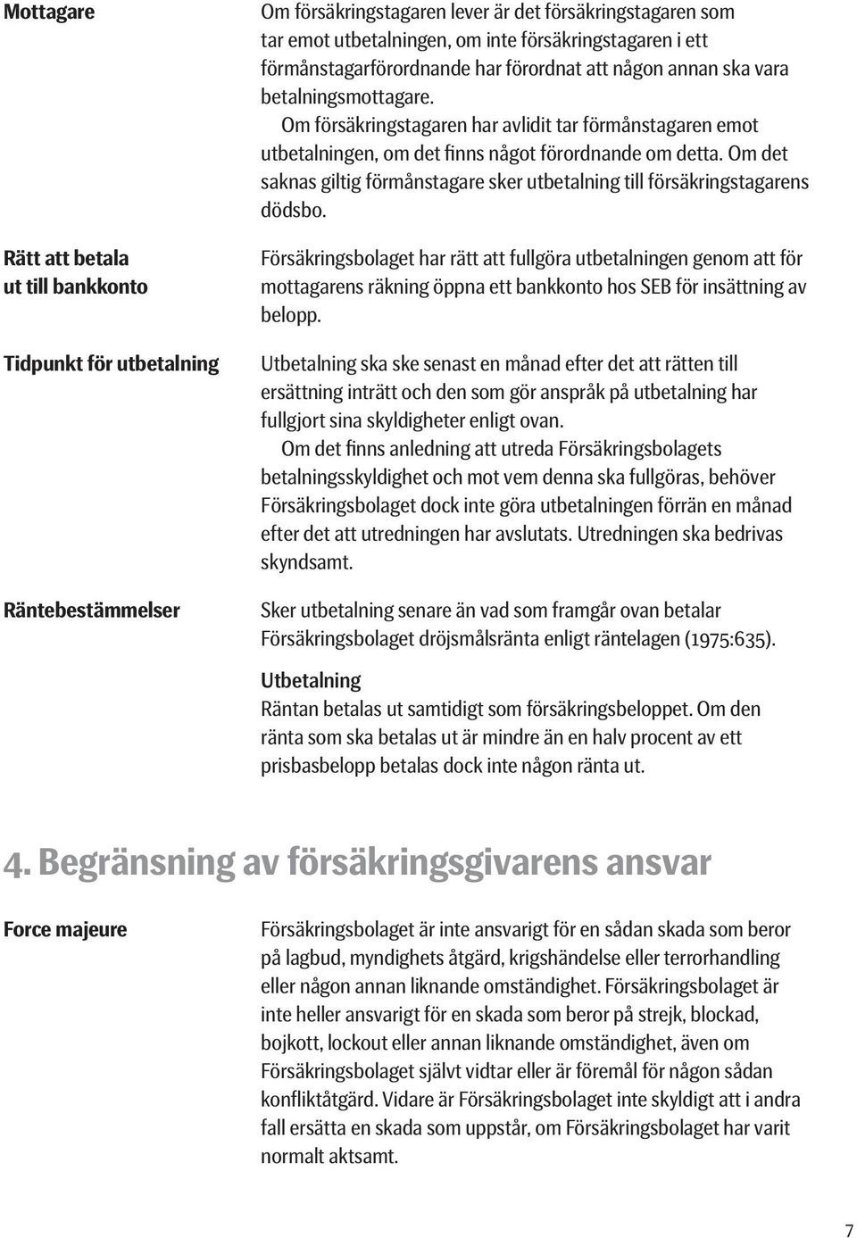 Om försäkringstagaren har avlidit tar förmåns tagaren emot utbetalningen, om det finns något förordnande om detta. Om det saknas giltig förmånstagare sker utbetalning till försäkringstagarens dödsbo.