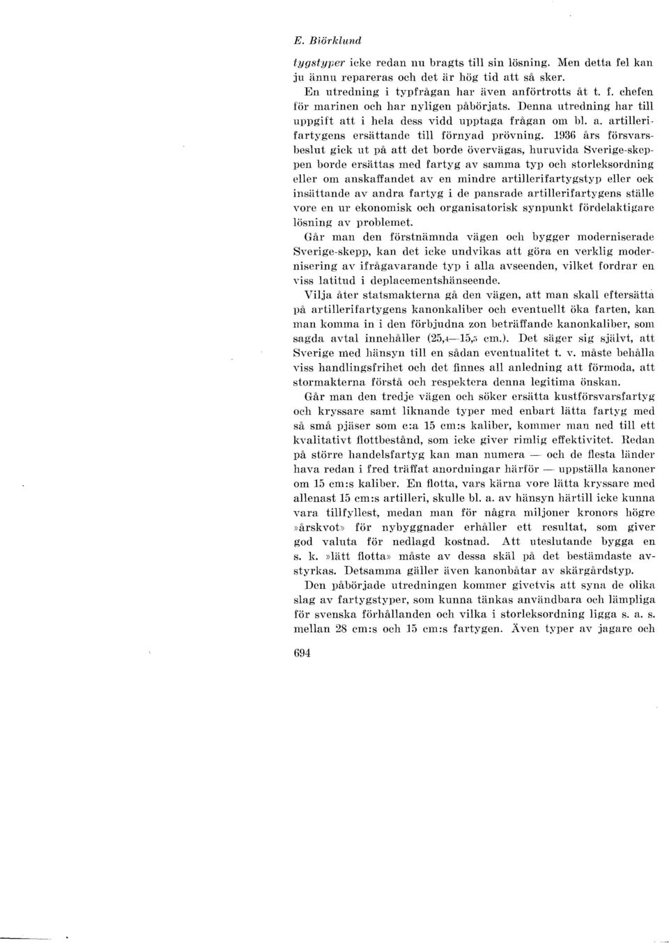 1936 års försvarsbeslut gick ut på att det borde övervägas, huruvida Sverige-skeppen borde ersättas med fartyg av samma typ och storleksordning eller om anskaffandet av en mindre artillerifartygstyp