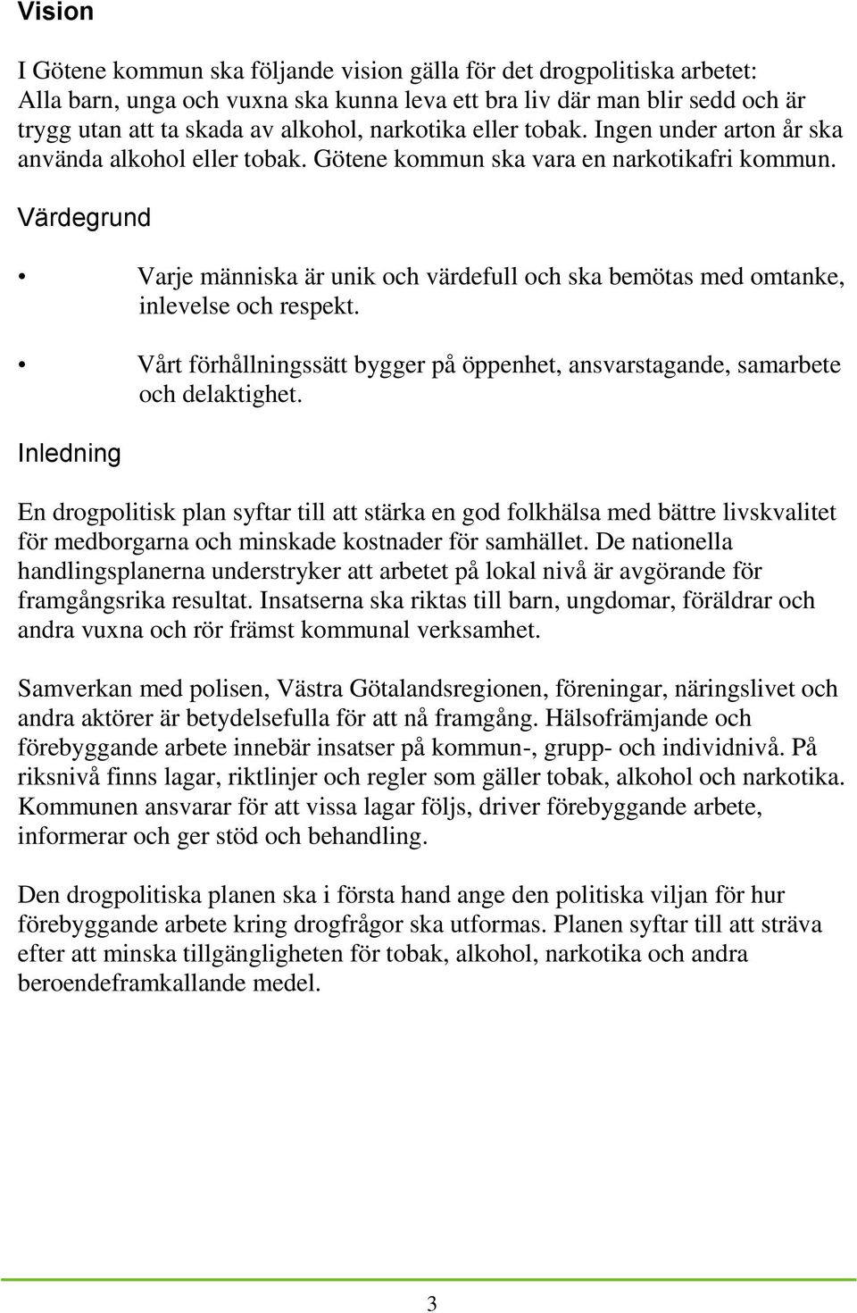 Värdegrund Varje människa är unik och värdefull och ska bemötas med omtanke, inlevelse och respekt. Vårt förhållningssätt bygger på öppenhet, ansvarstagande, samarbete och delaktighet.