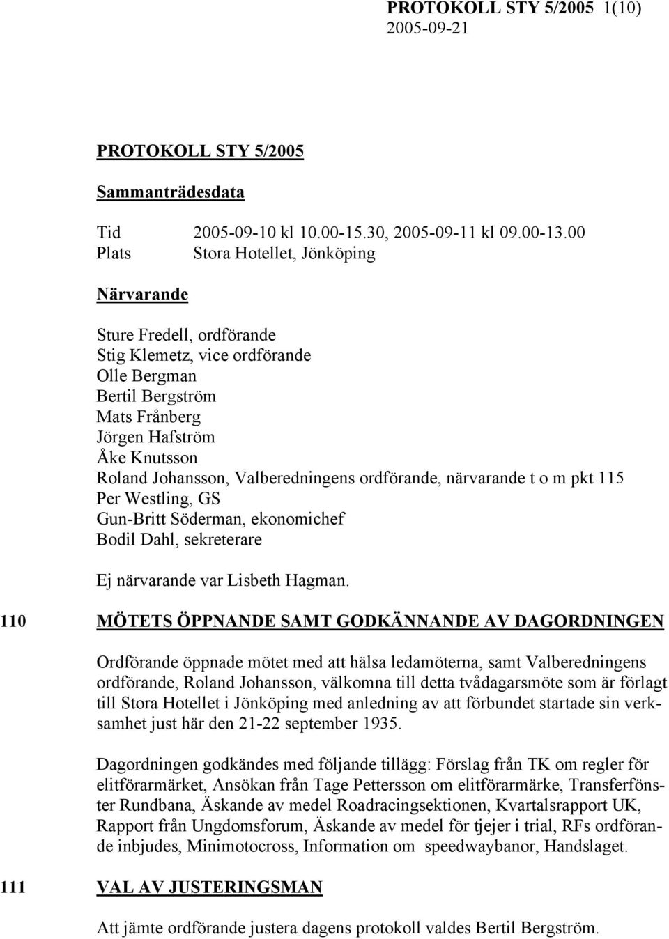 Valberedningens ordförande, närvarande t o m pkt 115 Per Westling, GS Gun-Britt Söderman, ekonomichef Bodil Dahl, sekreterare Ej närvarande var Lisbeth Hagman.