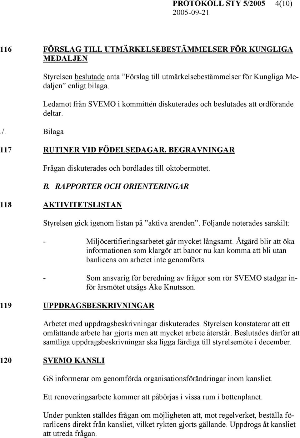 GRAVNINGAR Frågan diskuterades och bordlades till oktobermötet. B. RAPPORTER OCH ORIENTERINGAR 118 AKTIVITETSLISTAN Styrelsen gick igenom listan på aktiva ärenden.